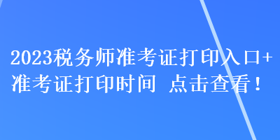 2023稅務(wù)師準(zhǔn)考證打印入口+準(zhǔn)考證打印時間 點(diǎn)擊查看！