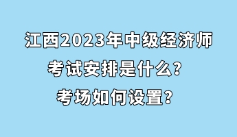 江西2023年中級經(jīng)濟師考試安排是什么？考場如何設(shè)置？