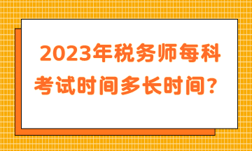 2023年稅務(wù)師每科考試時間多長時間？