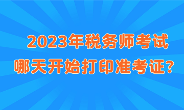 2023年稅務(wù)師考試哪天開始打印準(zhǔn)考證？