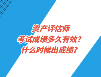 資產(chǎn)評(píng)估師考試成績(jī)多久有效？什么時(shí)候出成績(jī)？