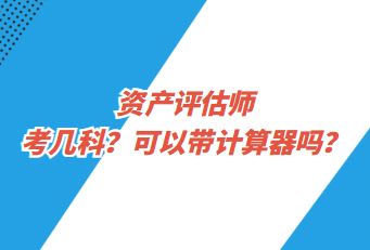 資產(chǎn)評(píng)估師考幾科？可以帶計(jì)算器嗎？