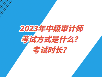 2023年中級(jí)審計(jì)師考試方式是什么？考試時(shí)長？