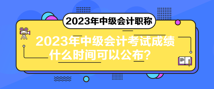 2023年中級(jí)會(huì)計(jì)考試成績(jī)什么時(shí)間可以公布？