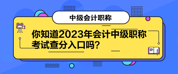 你知道2023年會(huì)計(jì)中級職稱考試查分入口嗎？