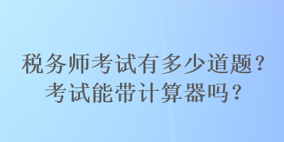 稅務師考試有多少道題？考試能帶計算器嗎？