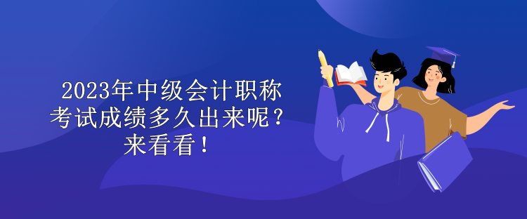 2023年中級(jí)會(huì)計(jì)職稱考試成績多久出來呢？來看看！