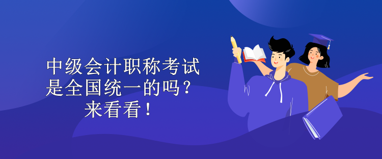 中級(jí)會(huì)計(jì)職稱考試是全國(guó)統(tǒng)一的嗎？來看看！