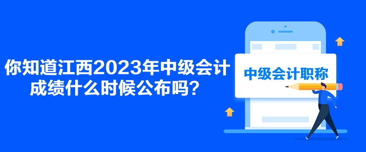 你知道江西2023年中級會計成績什么時候公布嗎？