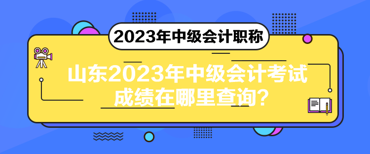 山東2023年中級會計考試成績在哪里查詢？