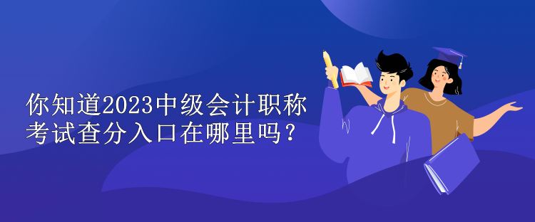 你知道2023中級(jí)會(huì)計(jì)職稱考試查分入口在哪里嗎？