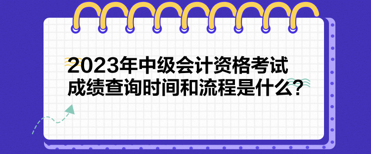 2023年中級(jí)會(huì)計(jì)資格考試成績(jī)查詢時(shí)間和流程是什么？