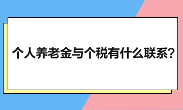 個人養(yǎng)老金與個人所得稅有什么聯(lián)系？