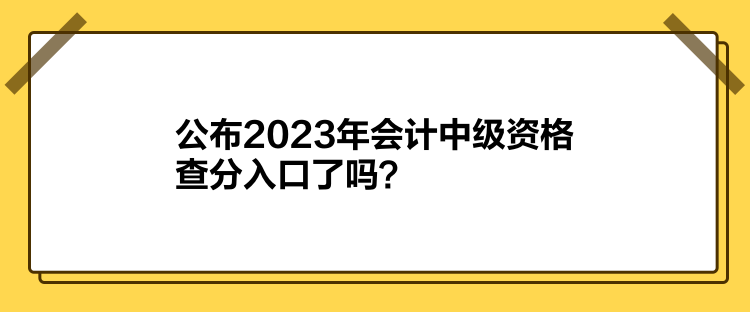 公布2023年會(huì)計(jì)中級(jí)資格查分入口了嗎？