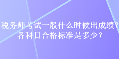 稅務(wù)師考試一般什么時(shí)候出成績？各科目合格標(biāo)準(zhǔn)是多少？