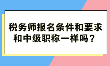 稅務(wù)師報名條件和要求和中級職稱一樣嗎？