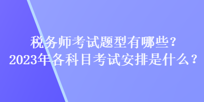 稅務師考試題型有哪些？2023年各科目考試安排是什么？