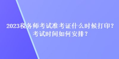 2023稅務師考試準考證什么時候打?。靠荚嚂r間如何安排？