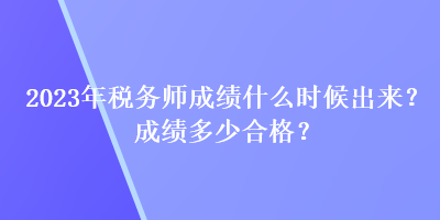 2023年稅務師成績什么時候出來？成績多少合格？