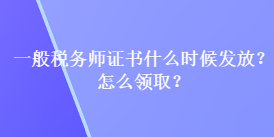 一般稅務(wù)師證書什么時(shí)候發(fā)放？怎么領(lǐng)??？