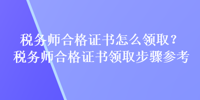 稅務(wù)師合格證書(shū)怎么領(lǐng)?。慷悇?wù)師合格證書(shū)領(lǐng)取步驟參考