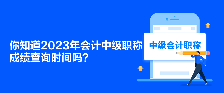 你知道2023年會計中級職稱成績查詢時間嗎？