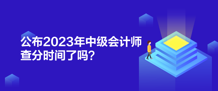 公布2023年中級(jí)會(huì)計(jì)師查分時(shí)間了嗎？