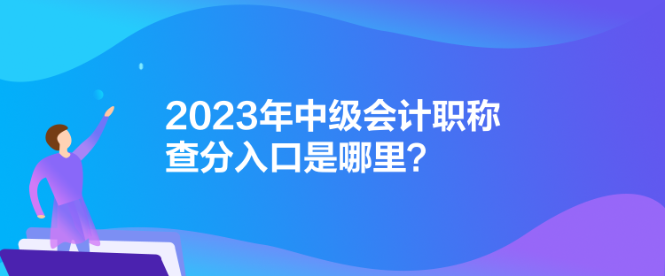 2023年中級(jí)會(huì)計(jì)職稱查分入口是哪里？