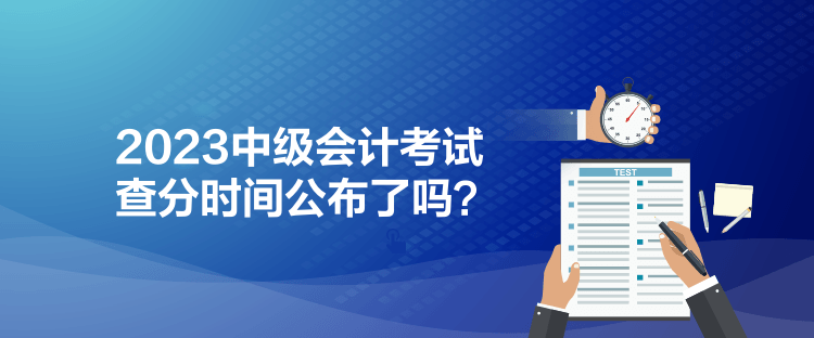 2023中級會計(jì)考試查分時(shí)間公布了嗎？