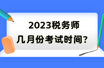 2023稅務(wù)師幾月份考試時間？