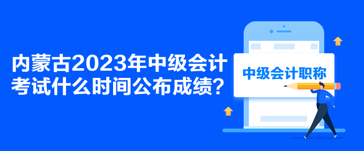 內(nèi)蒙古2023年中級(jí)會(huì)計(jì)考試什么時(shí)間公布成績？