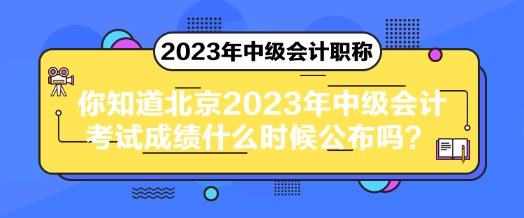 你知道北京2023年中級會計(jì)考試成績什么時(shí)候公布嗎？