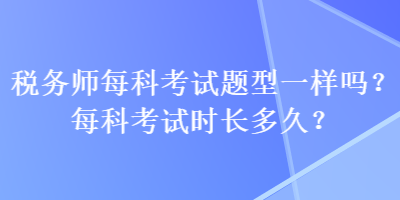 稅務師每科考試題型一樣嗎？每科考試時長多久？