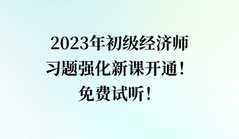 2023年初級經(jīng)濟師習(xí)題強化新課開通！免費試聽！