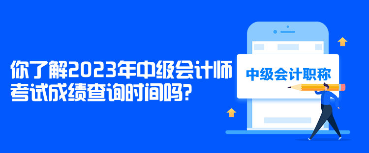 你了解2023年中級(jí)會(huì)計(jì)師考試成績(jī)查詢時(shí)間嗎？