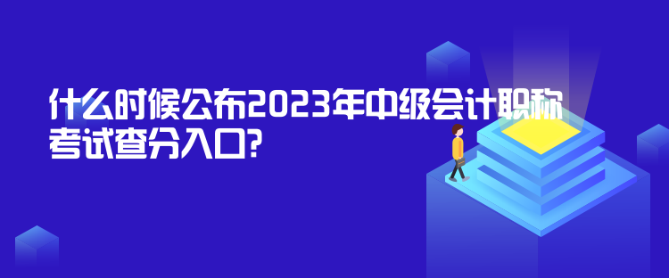 什么時候公布2023年中級會計職稱考試查分入口？