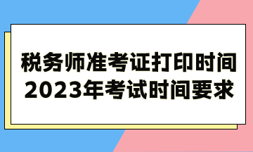 稅務(wù)師準(zhǔn)考證打印時(shí)間2023年考試時(shí)間考試時(shí)長要求