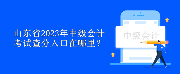 山東省2023年中級會計考試查分入口在哪里？