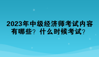 2023年中級(jí)經(jīng)濟(jì)師考試內(nèi)容有哪些？什么時(shí)候考試？