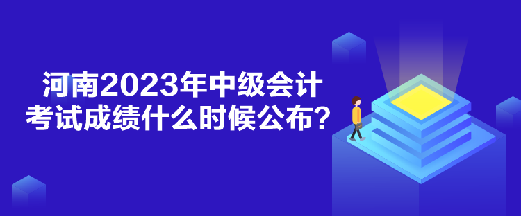 河南2023年中級會計考試成績什么時候公布？