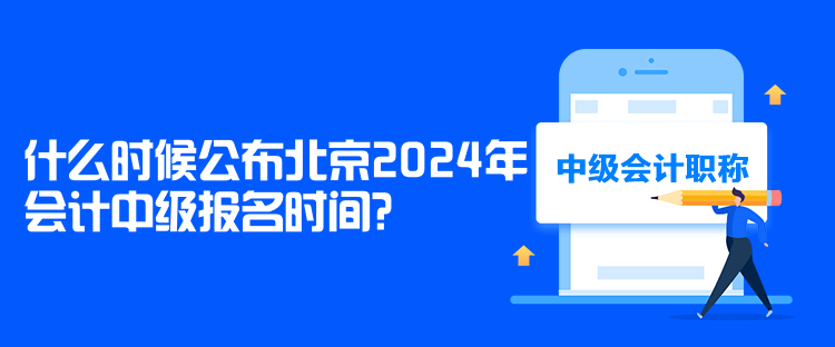 什么時候公布北京2024年會計中級報名時間？