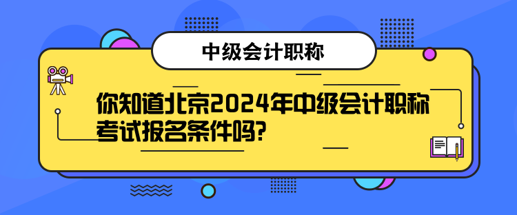 你知道北京2024年中級會計(jì)職稱考試報(bào)名條件嗎？