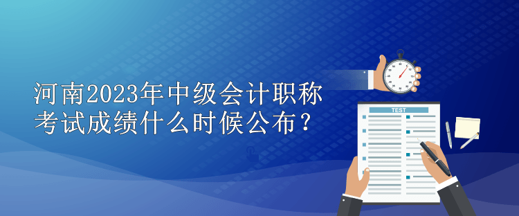 河南2023年中級會計職稱考試成績什么時候公布？