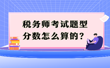 稅務(wù)師考試題型分數(shù)怎么算的？