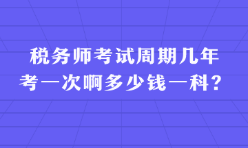 稅務(wù)師考試周期幾年考一次啊多少錢一科？