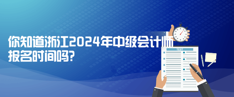 你知道浙江2024年中級(jí)會(huì)計(jì)師報(bào)名時(shí)間嗎？