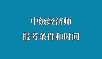 中級經濟師報考條件和時間