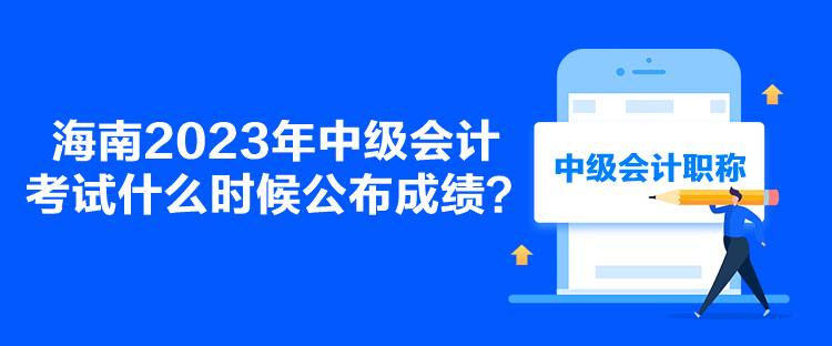 海南2023年中級(jí)會(huì)計(jì)考試什么時(shí)候公布成績(jī)？