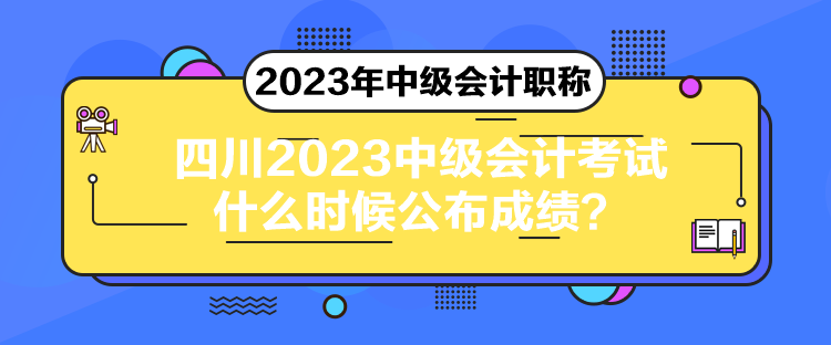 四川2023中級會計考試什么時候公布成績？