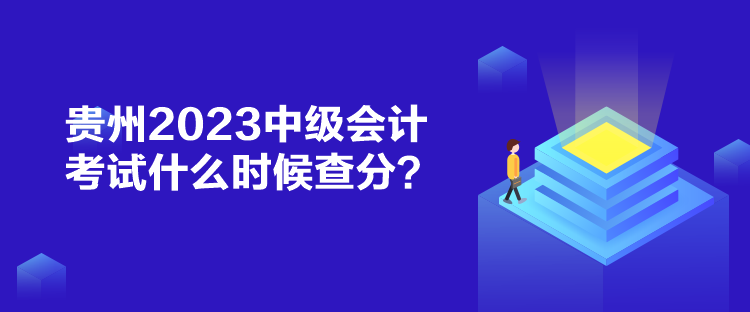 貴州2023中級會計考試什么時候查分？